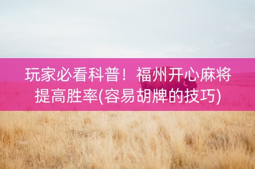 玩家必看科普！福州开心麻将提高胜率(容易胡牌的技巧)