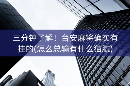 三分钟了解！台安麻将确实有挂的(怎么总输有什么猫腻)