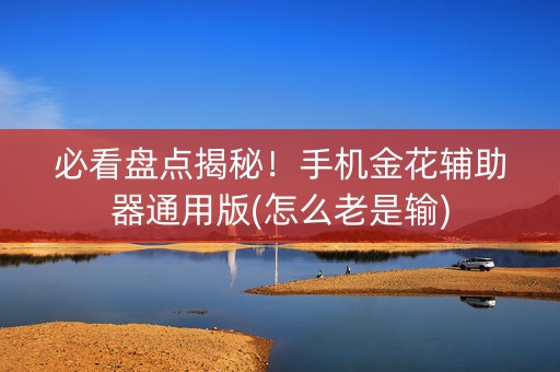 必看盘点揭秘！手机金花辅助器通用版(怎么老是输)