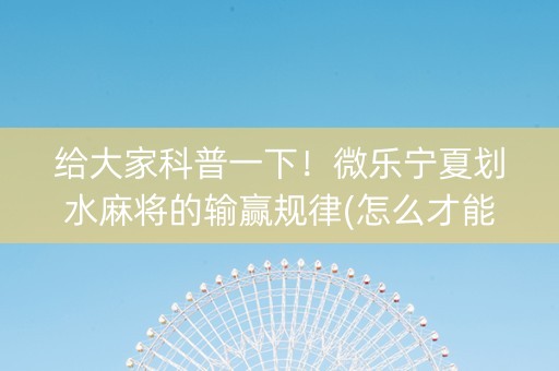 给大家科普一下！微乐宁夏划水麻将的输赢规律(怎么才能来好牌)