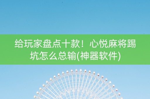 给玩家盘点十款！心悦麻将踢坑怎么总输(神器软件)