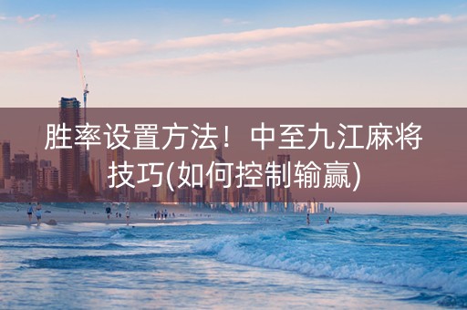 胜率设置方法！中至九江麻将技巧(如何控制输赢)