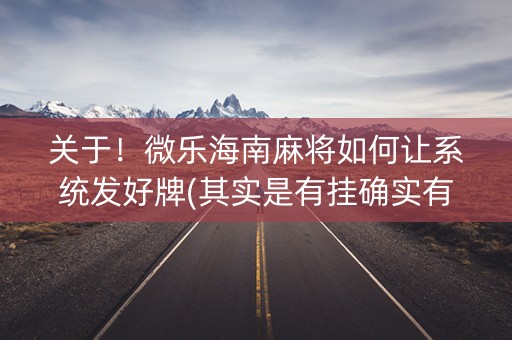 关于！微乐海南麻将如何让系统发好牌(其实是有挂确实有挂)