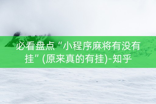必看盘点“小程序麻将有没有挂”(原来真的有挂)-知乎