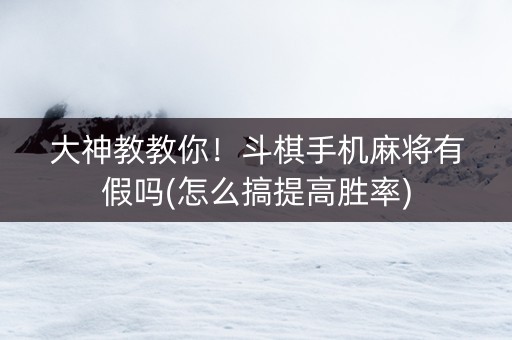 大神教教你！斗棋手机麻将有假吗(怎么搞提高胜率)