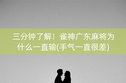 三分钟了解！雀神广东麻将为什么一直输(手气一直很差)