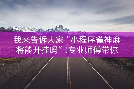 我来告诉大家“小程序雀神麻将能开挂吗”!专业师傅带你一起了解（详细教程）-知乎