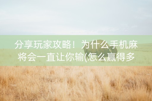 分享玩家攻略！为什么手机麻将会一直让你输(怎么赢得多)