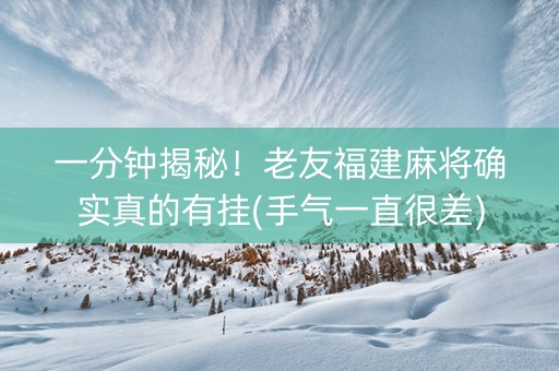 一分钟揭秘！老友福建麻将确实真的有挂(手气一直很差)