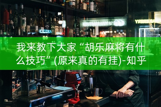 我来教下大家“胡乐麻将有什么技巧”(原来真的有挂)-知乎