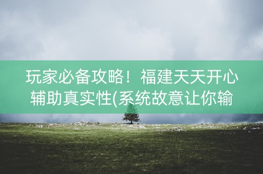 玩家必备攻略！福建天天开心辅助真实性(系统故意让你输)
