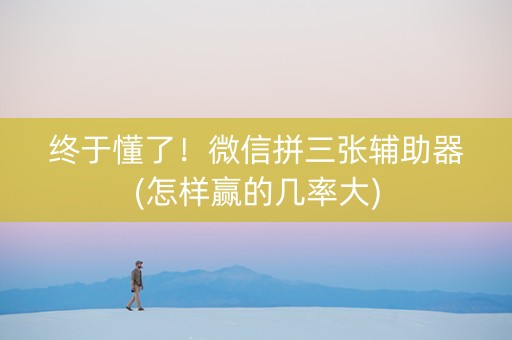 终于懂了！微信拼三张辅助器(怎样赢的几率大)