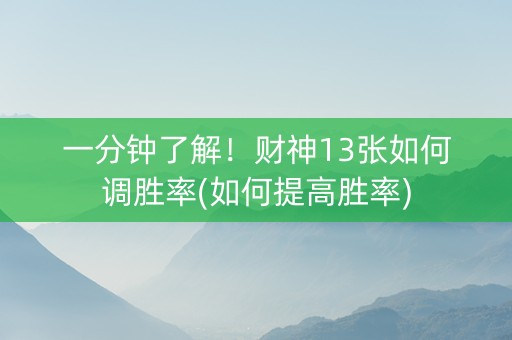 一分钟了解！财神13张如何调胜率(如何提高胜率)