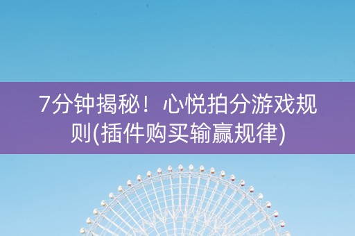7分钟揭秘！心悦拍分游戏规则(插件购买输赢规律)