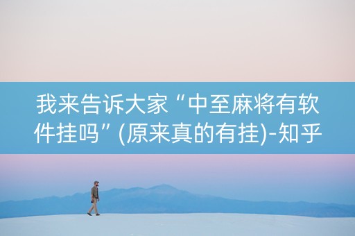 我来告诉大家“中至麻将有软件挂吗”(原来真的有挂)-知乎