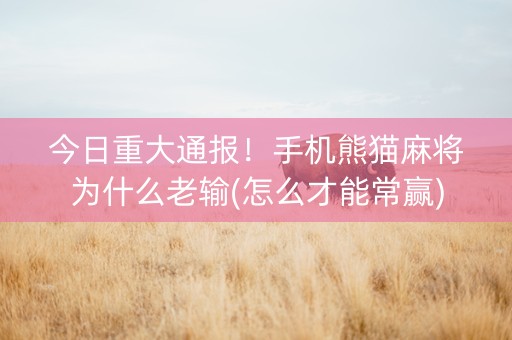 今日重大通报！手机熊猫麻将为什么老输(怎么才能常赢)