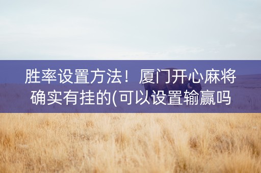 胜率设置方法！厦门开心麻将确实有挂的(可以设置输赢吗)