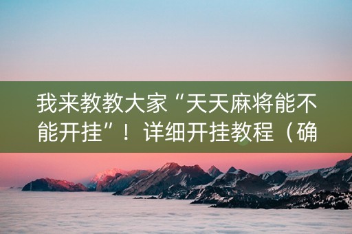 我来教教大家“天天麻将能不能开挂”！详细开挂教程（确实真的有挂)-知乎