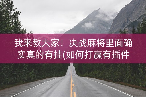 我来教大家！决战麻将里面确实真的有挂(如何打赢有插件吗)