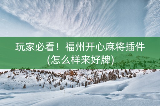 玩家必看！福州开心麻将插件(怎么样来好牌)