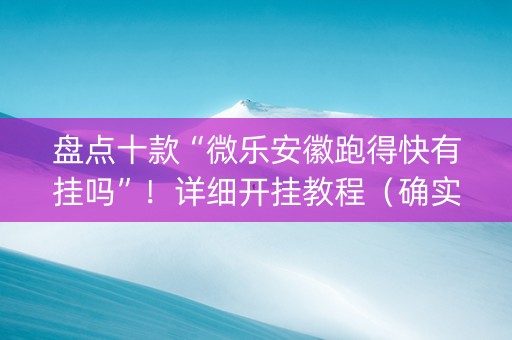 盘点十款“微乐安徽跑得快有挂吗”！详细开挂教程（确实真的有挂)-知乎