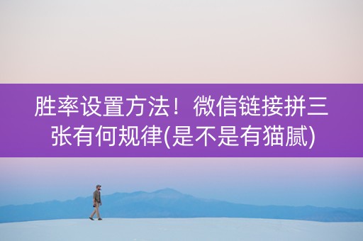 胜率设置方法！微信链接拼三张有何规律(是不是有猫腻)