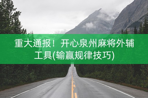 重大通报！开心泉州麻将外辅工具(输赢规律技巧)