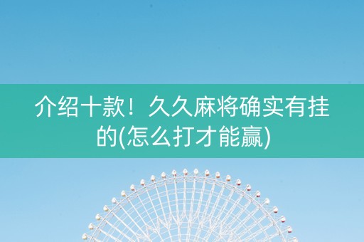 介绍十款！久久麻将确实有挂的(怎么打才能赢)