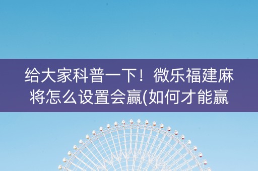 给大家科普一下！微乐福建麻将怎么设置会赢(如何才能赢)