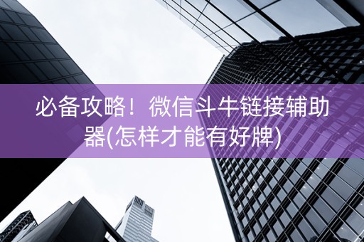 必备攻略！微信斗牛链接辅助器(怎样才能有好牌)