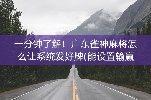 一分钟了解！广东雀神麻将怎么让系统发好牌(能设置输赢吗)