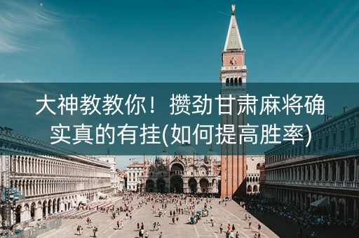 大神教教你！攒劲甘肃麻将确实真的有挂(如何提高胜率)