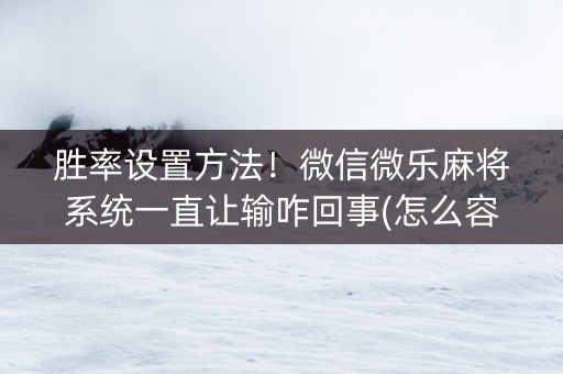 胜率设置方法！微信微乐麻将系统一直让输咋回事(怎么容易赢)