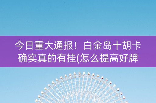 今日重大通报！白金岛十胡卡确实真的有挂(怎么提高好牌几率)
