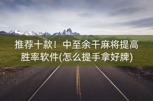 推荐十款！中至余干麻将提高胜率软件(怎么提手拿好牌)