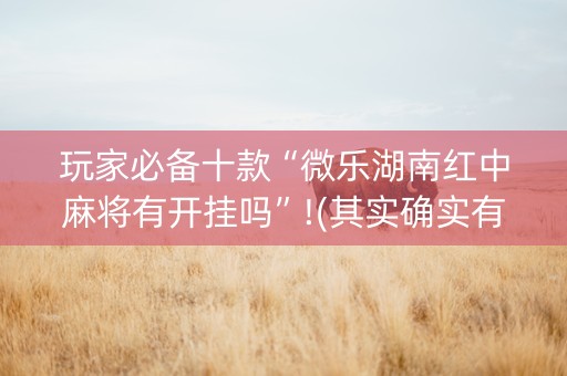 玩家必备十款“微乐湖南红中麻将有开挂吗”!(其实确实有挂)-知乎