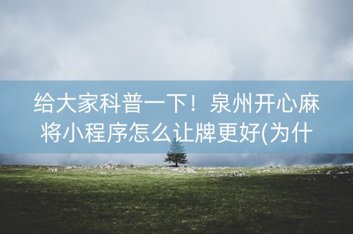 给大家科普一下！泉州开心麻将小程序怎么让牌更好(为什么老是输)
