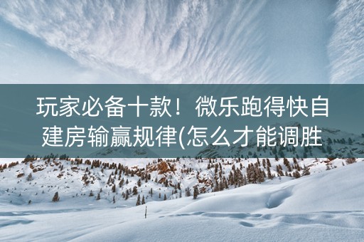 玩家必备十款！微乐跑得快自建房输赢规律(怎么才能调胜率)