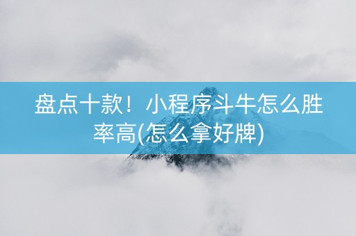盘点十款！小程序斗牛怎么胜率高(怎么拿好牌)
