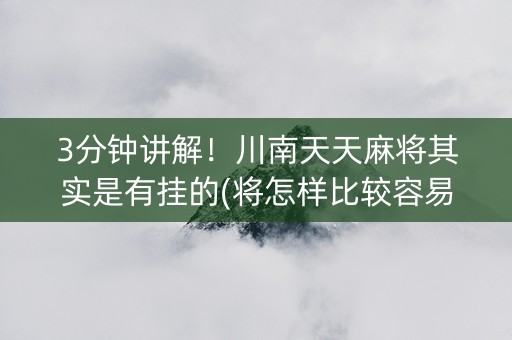 3分钟讲解！川南天天麻将其实是有挂的(将怎样比较容易赢)