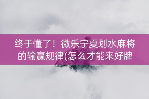 终于懂了！微乐宁夏划水麻将的输赢规律(怎么才能来好牌)