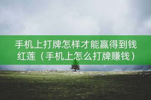 手机上打牌怎样才能赢得到钱红莲（手机上怎么打牌赚钱）