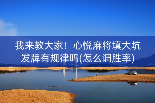 我来教大家！心悦麻将填大坑发牌有规律吗(怎么调胜率)