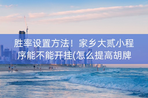 胜率设置方法！家乡大贰小程序能不能开挂(怎么提高胡牌率)