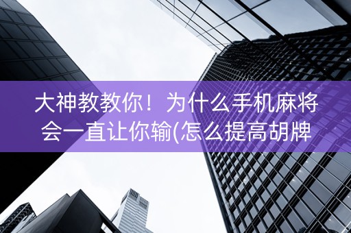 大神教教你！为什么手机麻将会一直让你输(怎么提高胡牌率)