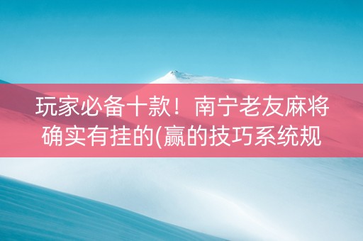 玩家必备十款！南宁老友麻将确实有挂的(赢的技巧系统规律)