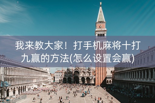 我来教大家！打手机麻将十打九赢的方法(怎么设置会赢)