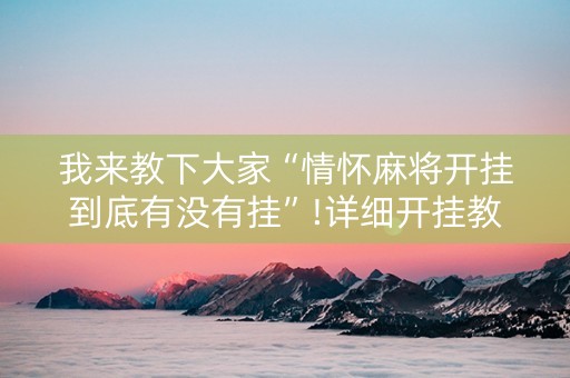 我来教下大家“情怀麻将开挂到底有没有挂”!详细开挂教程-知乎