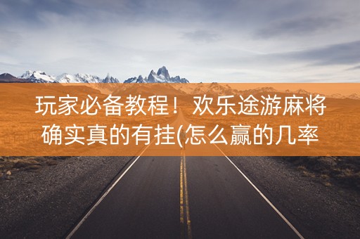 玩家必备教程！欢乐途游麻将确实真的有挂(怎么赢的几率大)