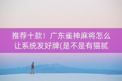 推荐十款！广东雀神麻将怎么让系统发好牌(是不是有猫腻)